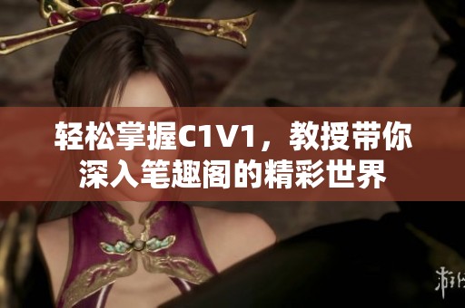 輕松掌握C1V1，教授帶你深入筆趣閣的精彩世界