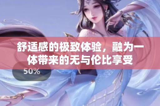 舒適感的極致體驗(yàn)，融為一體帶來(lái)的無(wú)與倫比享受