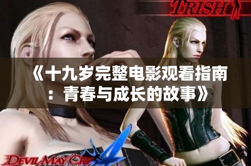《十九歲完整電影觀看指南：青春與成長(zhǎng)的故事》