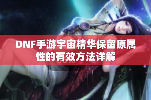 DNF手游宇宙精華保留原屬性的有效方法詳解