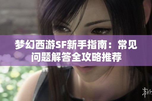 夢幻西游SF新手指南：常見問題解答全攻略推薦