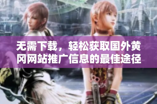 無需下載，輕松獲取國外黃岡網(wǎng)站推廣信息的最佳途徑