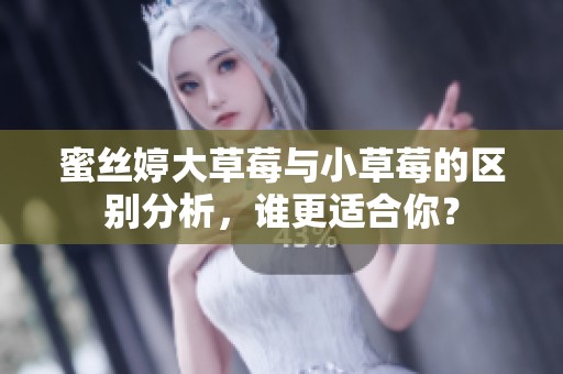 蜜絲婷大草莓與小草莓的區(qū)別分析，誰更適合你？
