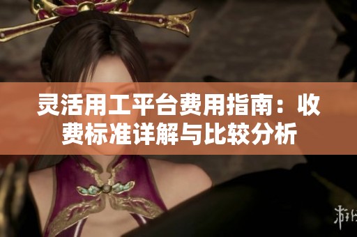 靈活用工平臺費用指南：收費標(biāo)準(zhǔn)詳解與比較分析