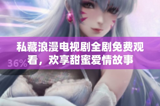 私藏浪漫電視劇全劇免費(fèi)觀看，歡享甜蜜愛情故事
