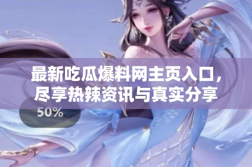 最新吃瓜爆料網(wǎng)主頁入口，盡享熱辣資訊與真實分享