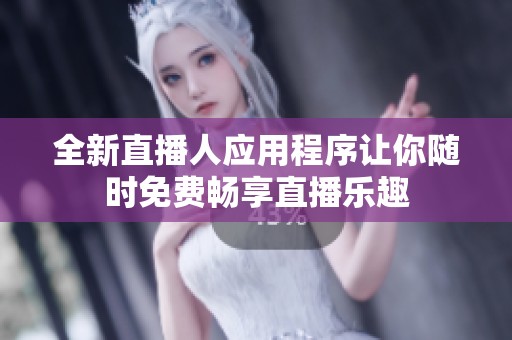 全新直播人應(yīng)用程序讓你隨時免費暢享直播樂趣