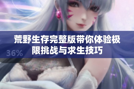 荒野生存完整版帶你體驗極限挑戰(zhàn)與求生技巧
