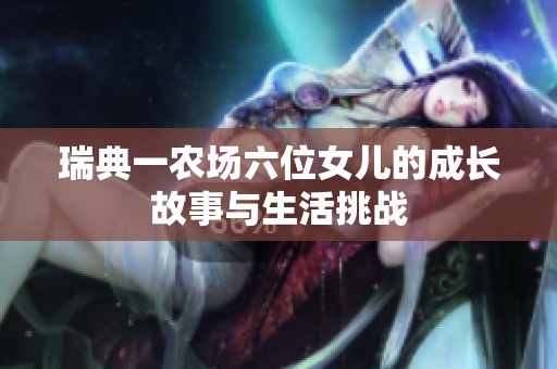 瑞典一農(nóng)場六位女兒的成長故事與生活挑戰(zhàn)