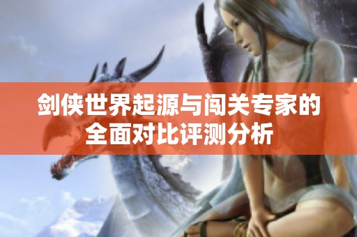 劍俠世界起源與闖關(guān)專家的全面對比評測分析