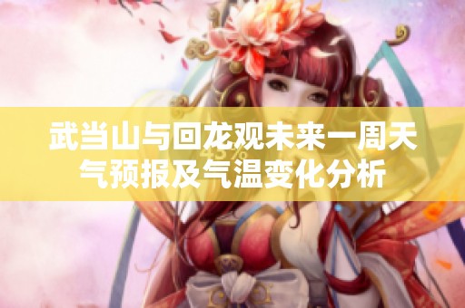 武當(dāng)山與回龍觀未來(lái)一周天氣預(yù)報(bào)及氣溫變化分析