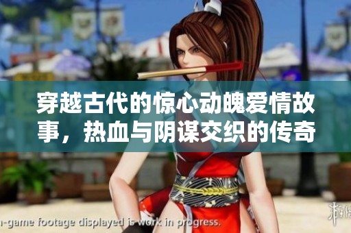 穿越古代的驚心動(dòng)魄愛情故事，熱血與陰謀交織的傳奇之旅