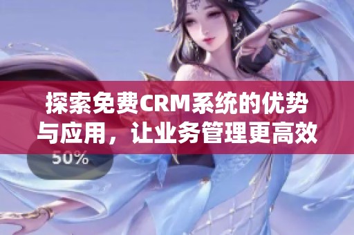 探索免費CRM系統(tǒng)的優(yōu)勢與應用，讓業(yè)務管理更高效