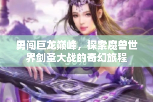勇闖巨龍巔峰，探索魔獸世界劍圣大戰(zhàn)的奇幻旅程