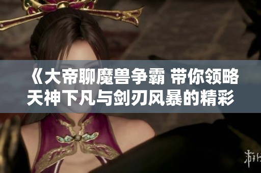 《大帝聊魔獸爭霸 帶你領略天神下凡與劍刃風暴的精彩對決》