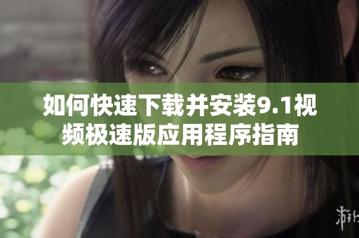 如何快速下載并安裝9.1視頻極速版應(yīng)用程序指南