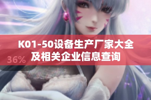 K01-50設(shè)備生產(chǎn)廠家大全及相關(guān)企業(yè)信息查詢