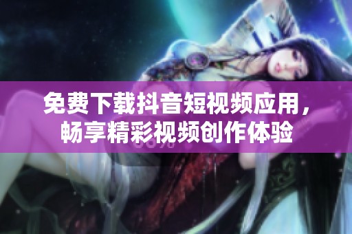 免費(fèi)下載抖音短視頻應(yīng)用，暢享精彩視頻創(chuàng)作體驗(yàn)