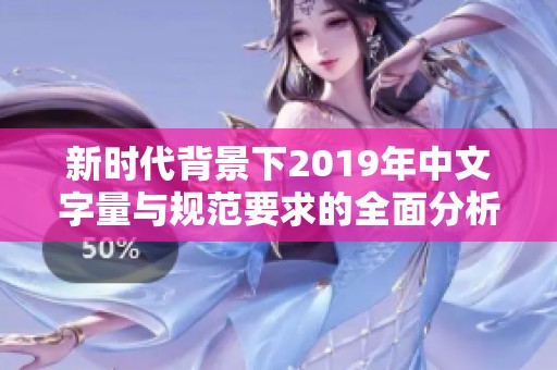 新時(shí)代背景下2019年中文字量與規(guī)范要求的全面分析