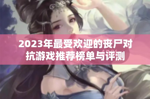 2023年最受歡迎的喪尸對抗游戲推薦榜單與評測