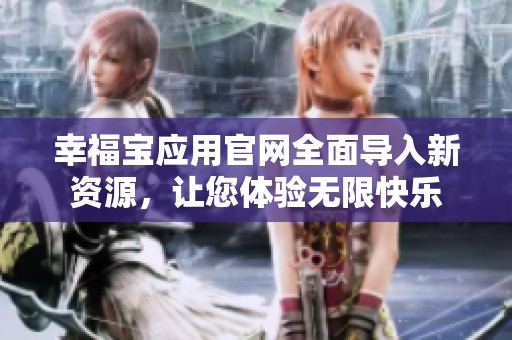 幸福寶應(yīng)用官網(wǎng)全面導(dǎo)入新資源，讓您體驗(yàn)無限快樂