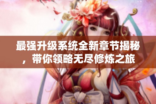 最強升級系統(tǒng)全新章節(jié)揭秘，帶你領(lǐng)略無盡修煉之旅