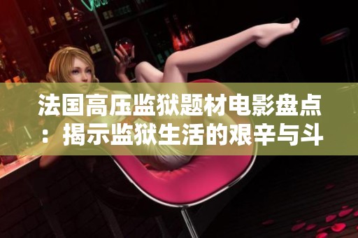 法國高壓監(jiān)獄題材電影盤點(diǎn)：揭示監(jiān)獄生活的艱辛與斗爭