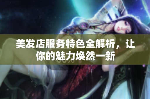 美發(fā)店服務(wù)特色全解析，讓你的魅力煥然一新