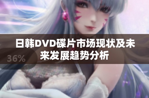 日韓DVD碟片市場(chǎng)現(xiàn)狀及未來(lái)發(fā)展趨勢(shì)分析