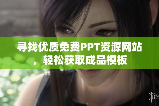 尋找優(yōu)質(zhì)免費PPT資源網(wǎng)站，輕松獲取成品模板