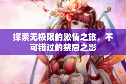 探索無極限的激情之旅，不可錯過的禁忌之影