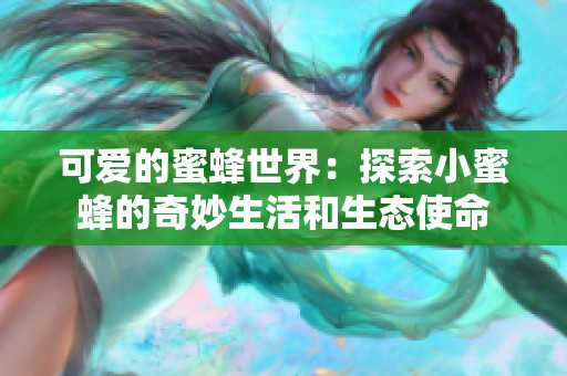 可愛的蜜蜂世界：探索小蜜蜂的奇妙生活和生態(tài)使命