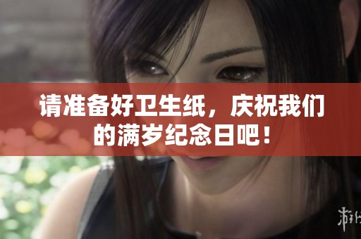 請(qǐng)準(zhǔn)備好衛(wèi)生紙，慶祝我們的滿歲紀(jì)念日吧！