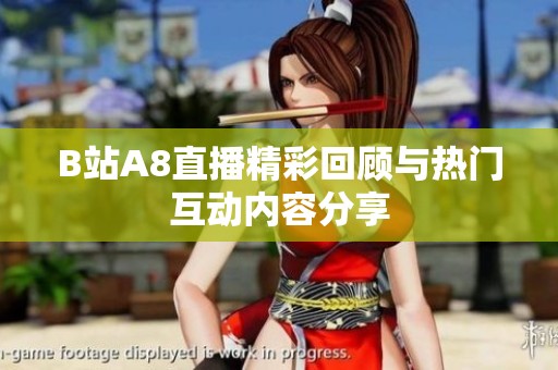B站A8直播精彩回顧與熱門互動內(nèi)容分享
