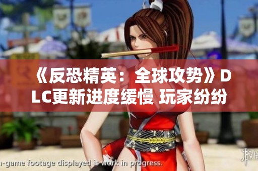 《反恐精英：全球攻勢》DLC更新進(jìn)度緩慢 玩家紛紛表達(dá)不滿情緒