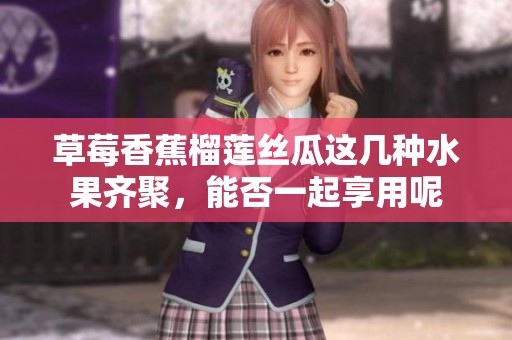 草莓香蕉榴蓮絲瓜這幾種水果齊聚，能否一起享用呢