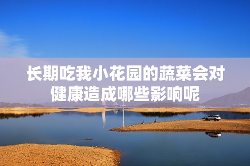 長期吃我小花園的蔬菜會對健康造成哪些影響呢