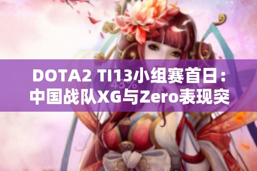 DOTA2 TI13小組賽首日：中國戰(zhàn)隊XG與Zero表現(xiàn)突出暫列前茅