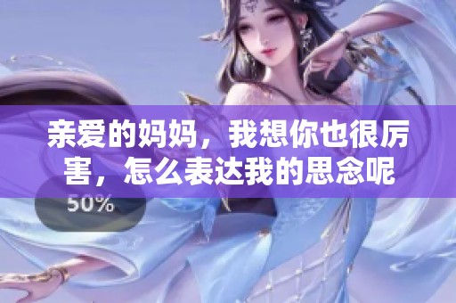 親愛的媽媽，我想你也很厲害，怎么表達(dá)我的思念呢
