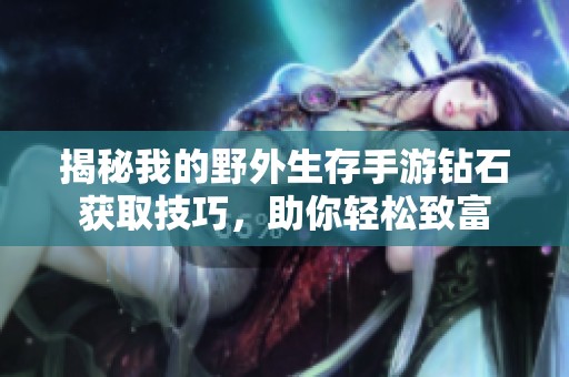 揭秘我的野外生存手游鉆石獲取技巧，助你輕松致富