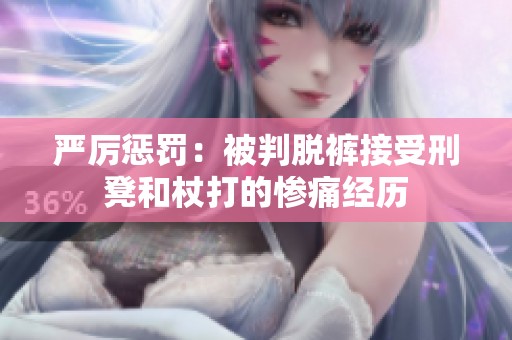嚴(yán)厲懲罰：被判脫褲接受刑凳和杖打的慘痛經(jīng)歷