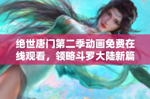 絕世唐門第二季動畫免費在線觀看，領略斗羅大陸新篇章