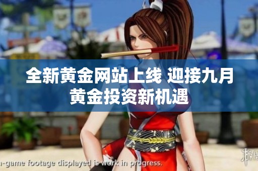 全新黃金網(wǎng)站上線 迎接九月黃金投資新機(jī)遇