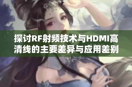 探討RF射頻技術(shù)與HDMI高清線的主要差異與應(yīng)用差別