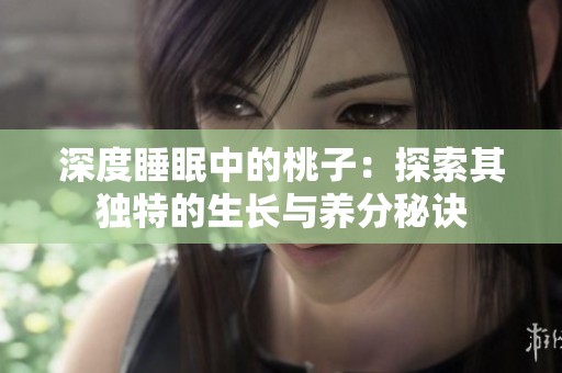 深度睡眠中的桃子：探索其獨特的生長與養(yǎng)分秘訣