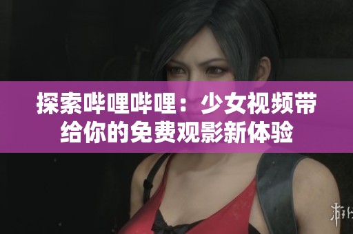 探索嗶哩嗶哩：少女視頻帶給你的免費觀影新體驗
