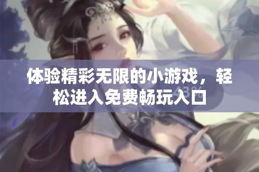 體驗精彩無限的小游戲，輕松進入免費暢玩入口