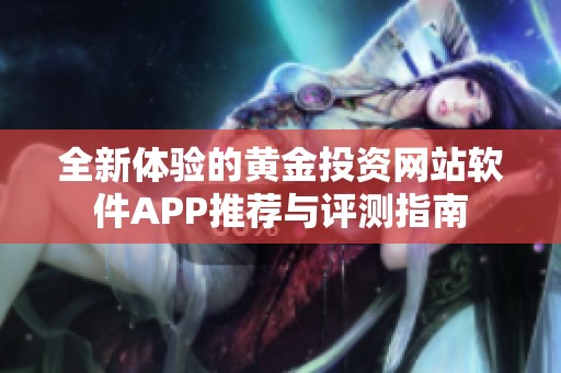 全新體驗(yàn)的黃金投資網(wǎng)站軟件APP推薦與評測指南
