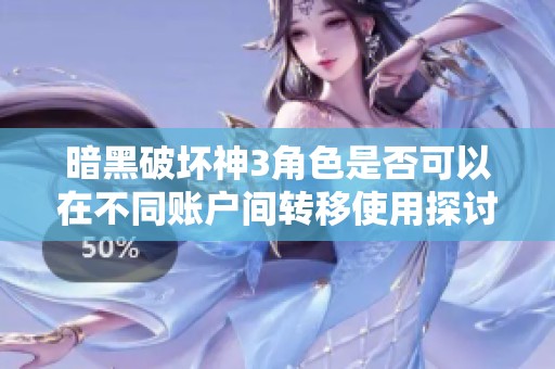 暗黑破壞神3角色是否可以在不同賬戶間轉(zhuǎn)移使用探討