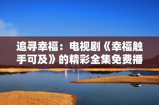 追尋幸福：電視劇《幸福觸手可及》的精彩全集免費(fèi)播放指南
